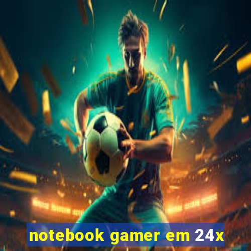 notebook gamer em 24x